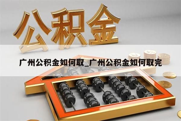 广州公积金如何取_广州公积金如何取完